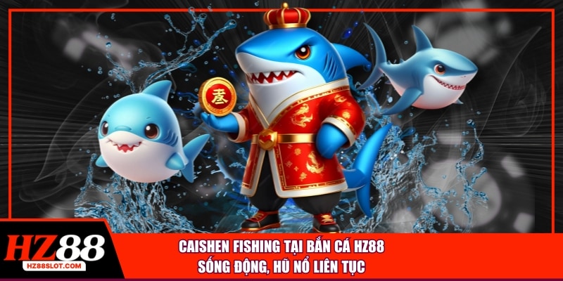 Caishen Fishing tại bắn cá HZ88 sống động, hũ nổ liên tục