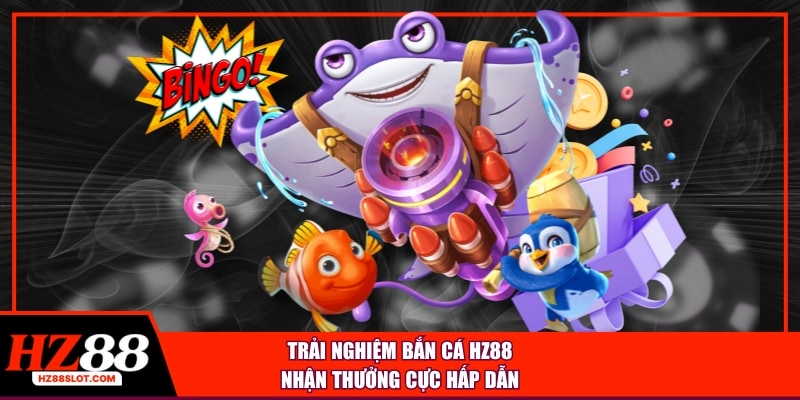 Trải nghiệm bắn cá HZ88 nhận thưởng cực hấp dẫn